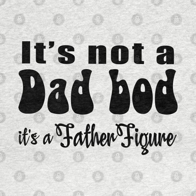 It's not a Dad Bod, it's a Father Figure by TinaGraphics